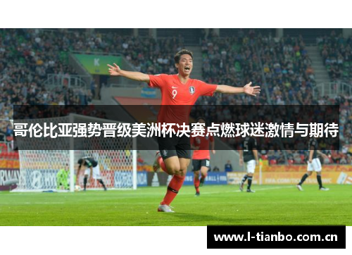 哥伦比亚强势晋级美洲杯决赛点燃球迷激情与期待